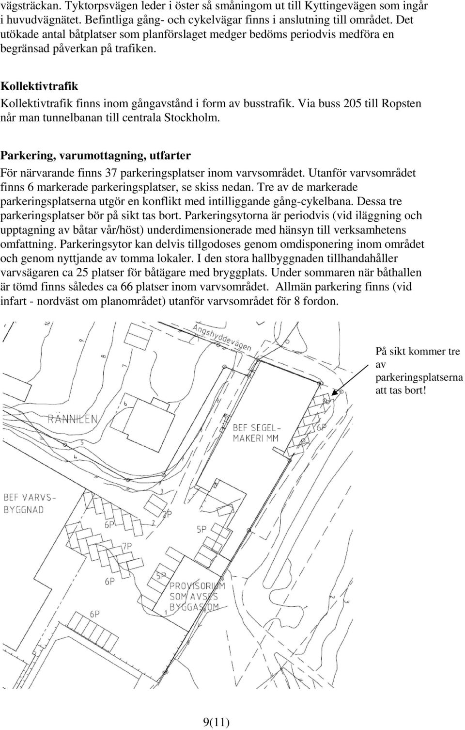 Via buss 205 till Ropsten når man tunnelbanan till centrala Stockholm. Parkering, varumottagning, utfarter För närvarande finns 37 parkeringsplatser inom varvsområdet.