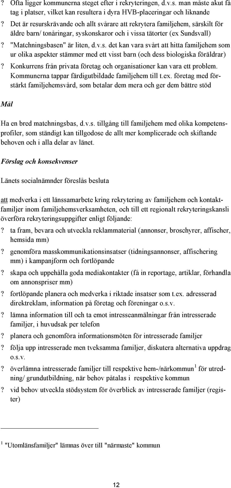 Konkurrens från privata företag och organisationer kan vara ett problem. Kommunerna tappar färdigutbildade familjehem till t.ex.