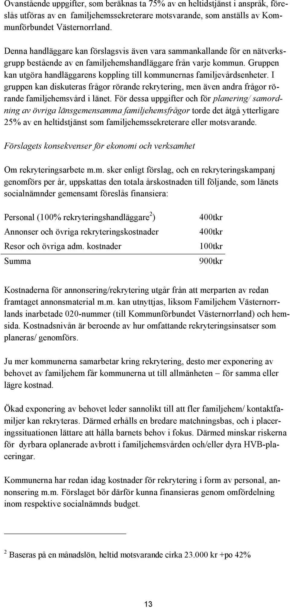 Gruppen kan utgöra handläggarens koppling till kommunernas familjevårdsenheter. I gruppen kan diskuteras frågor rörande rekrytering, men även andra frågor rörande familjehemsvård i länet.