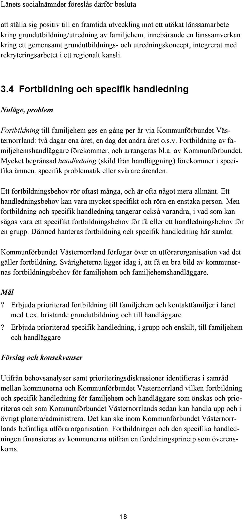 4 Fortbildning och specifik handledning Nuläge, problem Fortbildning till familjehem ges en gång per år via Kommunförbundet Västernorrland: två dagar ena året, en dag det andra året o.s.v. Fortbildning av familjehemshandläggare förekommer, och arrangeras bl.