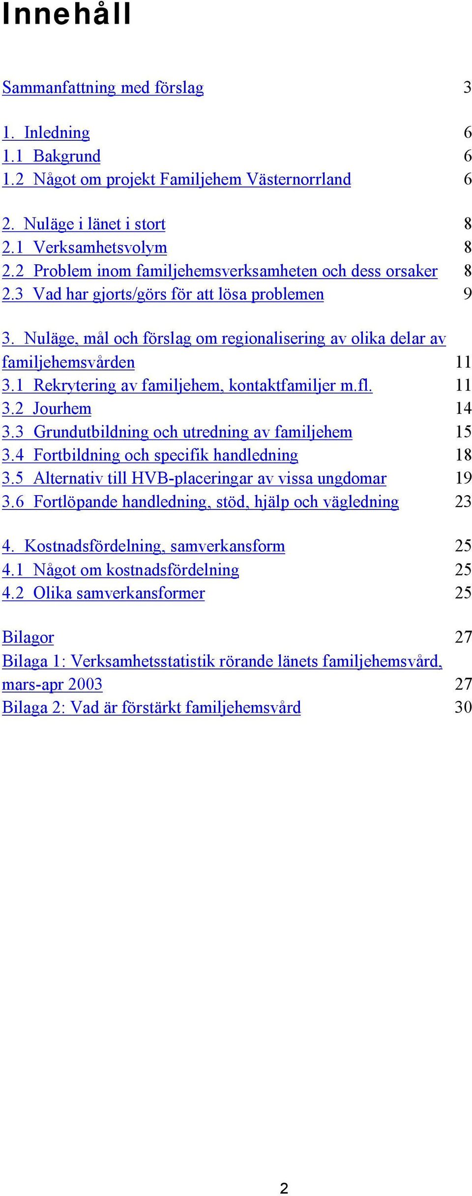 1 Rekrytering av familjehem, kontaktfamiljer m.fl. 11 3.2 Jourhem 14 3.3 Grundutbildning och utredning av familjehem 15 3.4 Fortbildning och specifik handledning 18 3.