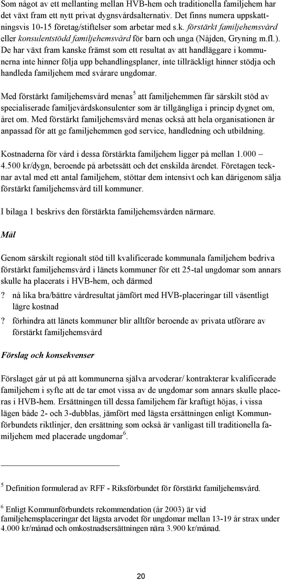 De har växt fram kanske främst som ett resultat av att handläggare i kommunerna inte hinner följa upp behandlingsplaner, inte tillräckligt hinner stödja och handleda familjehem med svårare ungdomar.