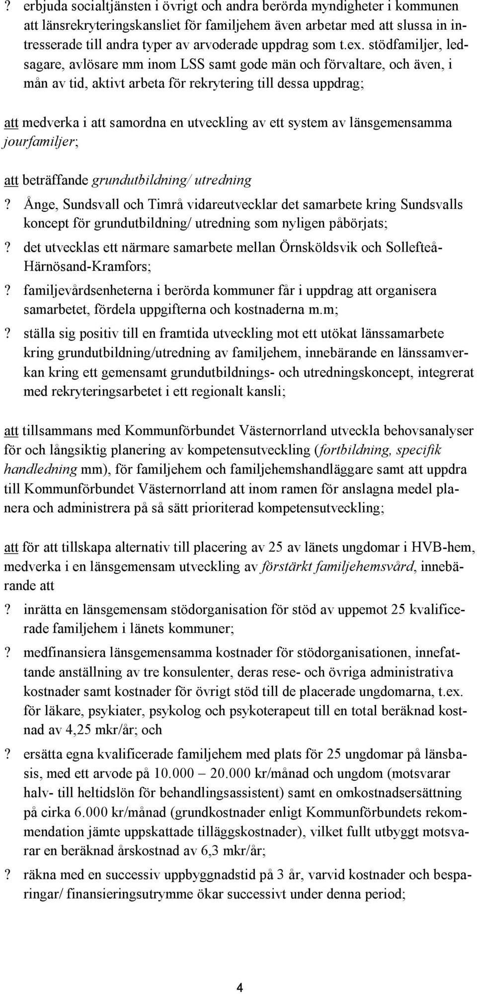 stödfamiljer, ledsagare, avlösare mm inom LSS samt gode män och förvaltare, och även, i mån av tid, aktivt arbeta för rekrytering till dessa uppdrag; att medverka i att samordna en utveckling av ett