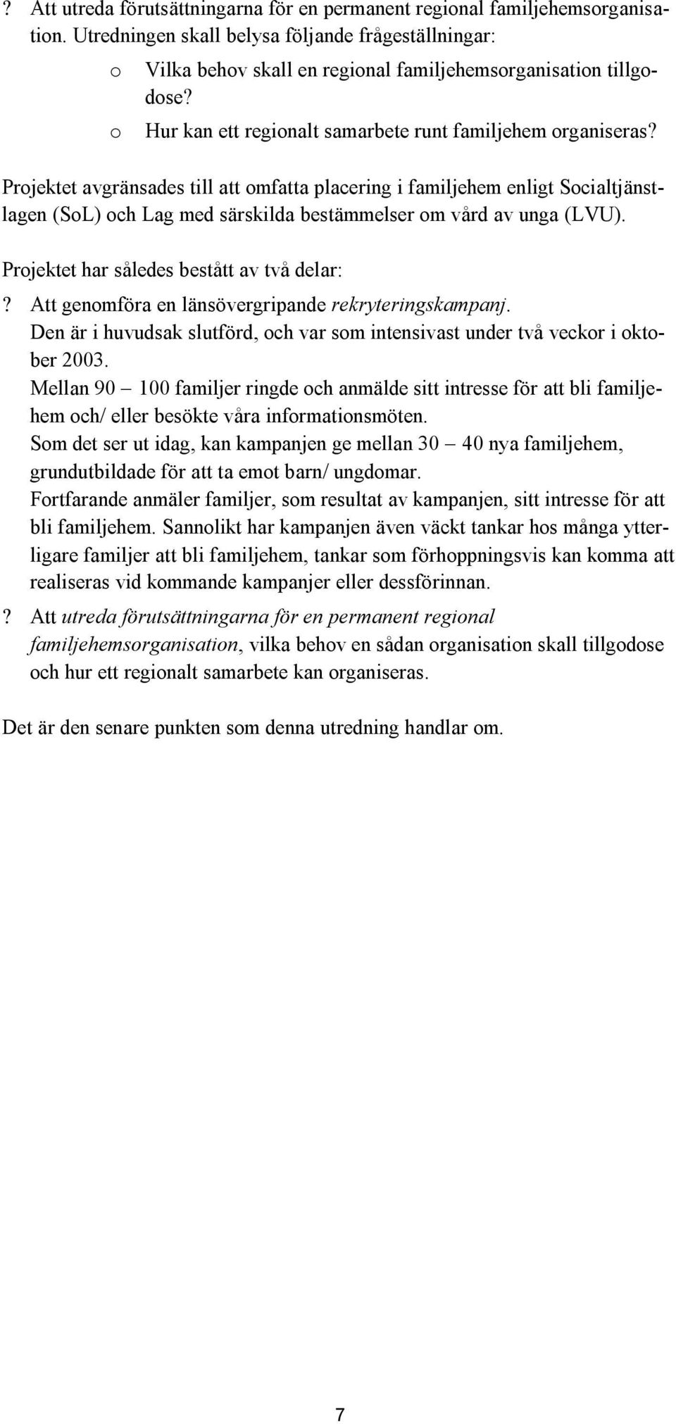 Projektet avgränsades till att omfatta placering i familjehem enligt Socialtjänstlagen (SoL) och Lag med särskilda bestämmelser om vård av unga (LVU). Projektet har således bestått av två delar:?