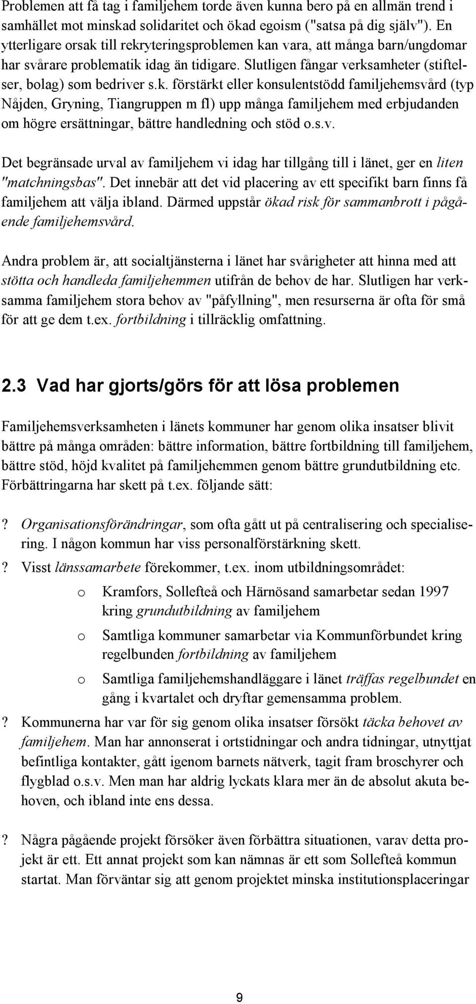 s.v. Det begränsade urval av familjehem vi idag har tillgång till i länet, ger en liten "matchningsbas". Det innebär att det vid placering av ett specifikt barn finns få familjehem att välja ibland.