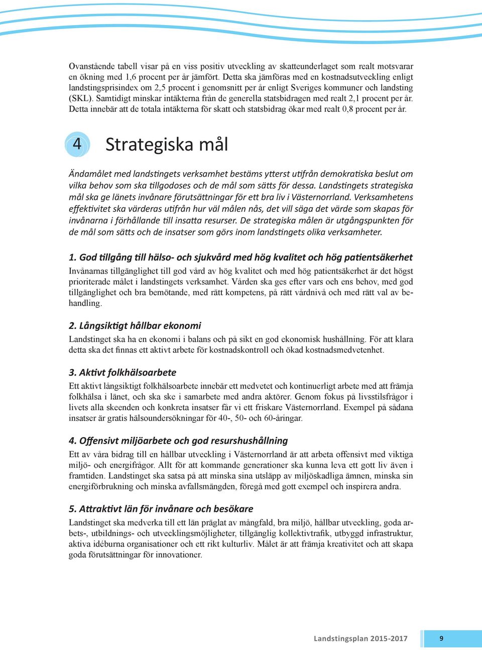 Samtidigt minskar intäkterna från de gene rella stats bidragen med realt 2,1 procent per år. Detta innebär att de totala intäkterna för skatt och statsbidrag ökar med realt 0,8 procent per år.