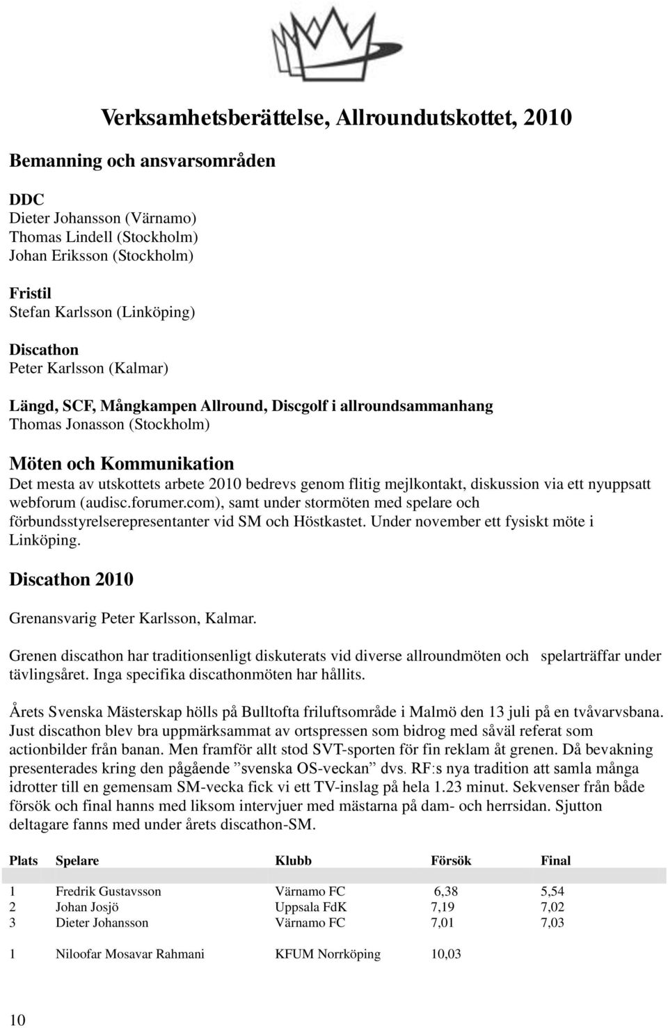 flitig mejlkontakt, diskussion via ett nyuppsatt webforum (audisc.forumer.com), samt under stormöten med spelare och förbundsstyrelserepresentanter vid SM och Höstkastet.