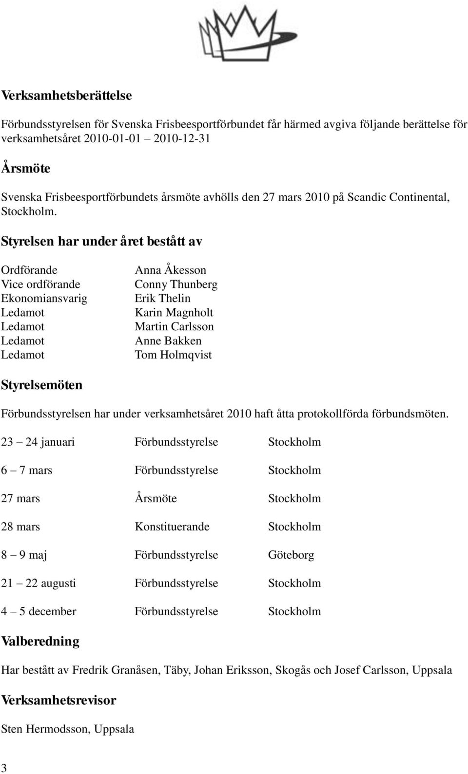 Styrelsen har under året bestått av Ordförande Vice ordförande Ekonomiansvarig Ledamot Ledamot Ledamot Ledamot Anna Åkesson Conny Thunberg Erik Thelin Karin Magnholt Martin Carlsson Anne Bakken Tom