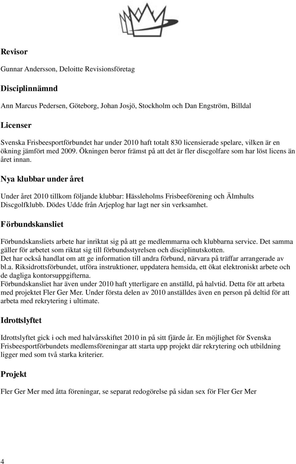 Nya klubbar under året Under året 2010 tillkom följande klubbar: Hässleholms Frisbeeförening och Älmhults Discgolfklubb. Dödes Udde från Arjeplog har lagt ner sin verksamhet.