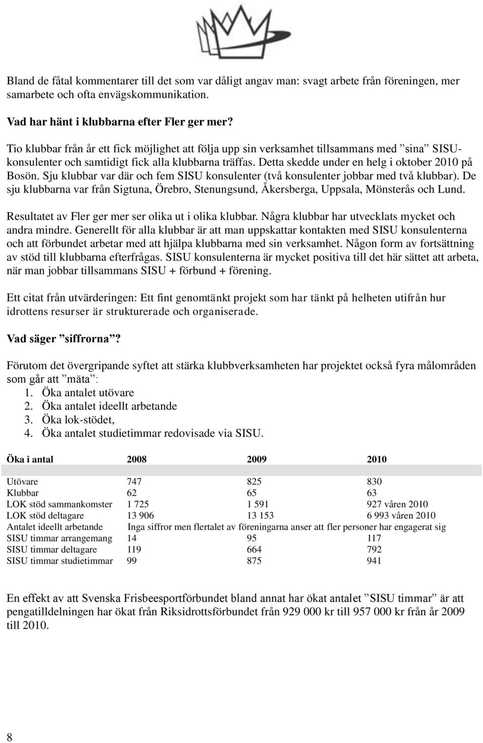 Sju klubbar var där och fem SISU konsulenter (två konsulenter jobbar med två klubbar). De sju klubbarna var från Sigtuna, Örebro, Stenungsund, Åkersberga, Uppsala, Mönsterås och Lund.