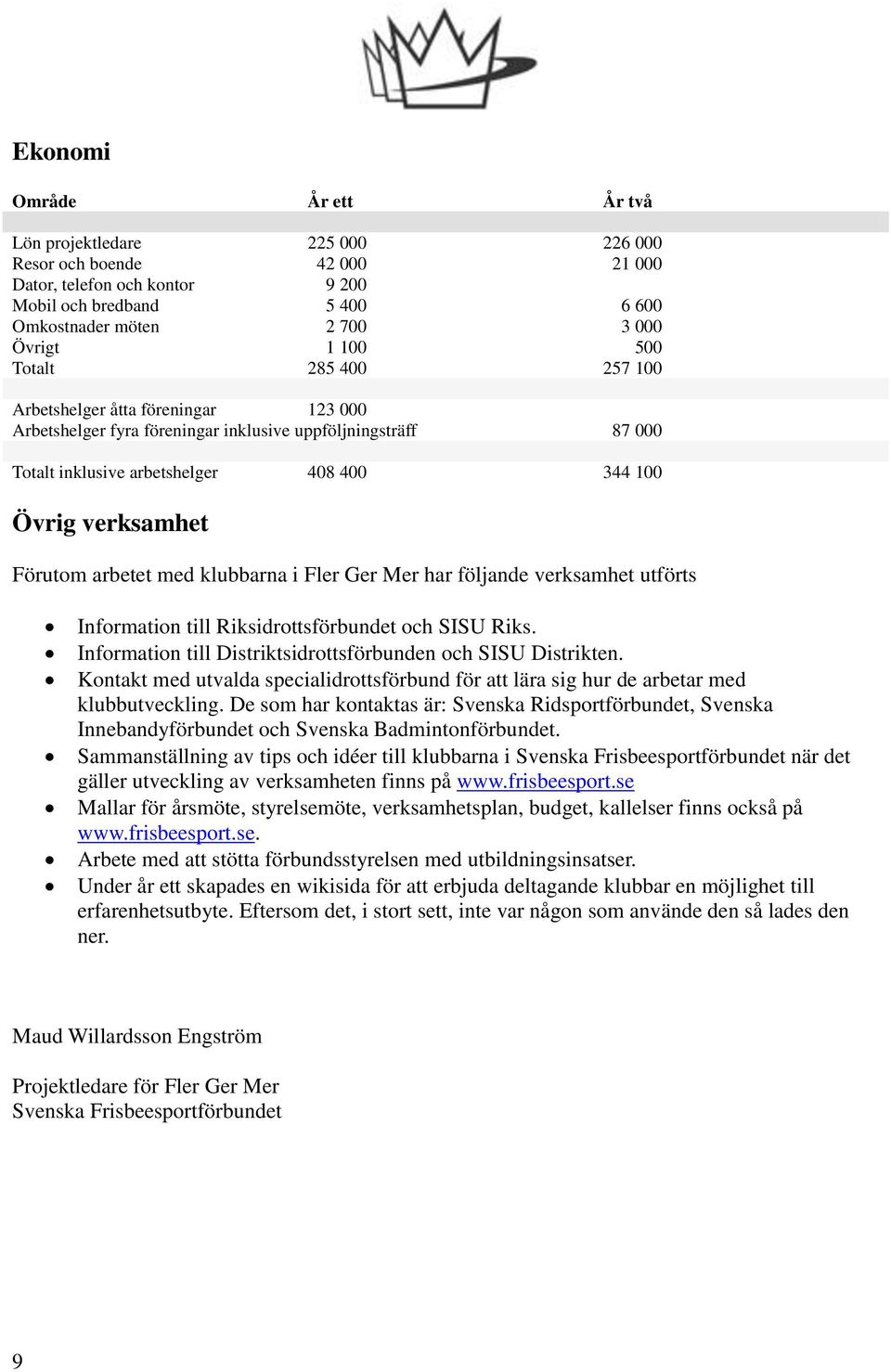 arbetet med klubbarna i Fler Ger Mer har följande verksamhet utförts Information till Riksidrottsförbundet och SISU Riks. Information till Distriktsidrottsförbunden och SISU Distrikten.