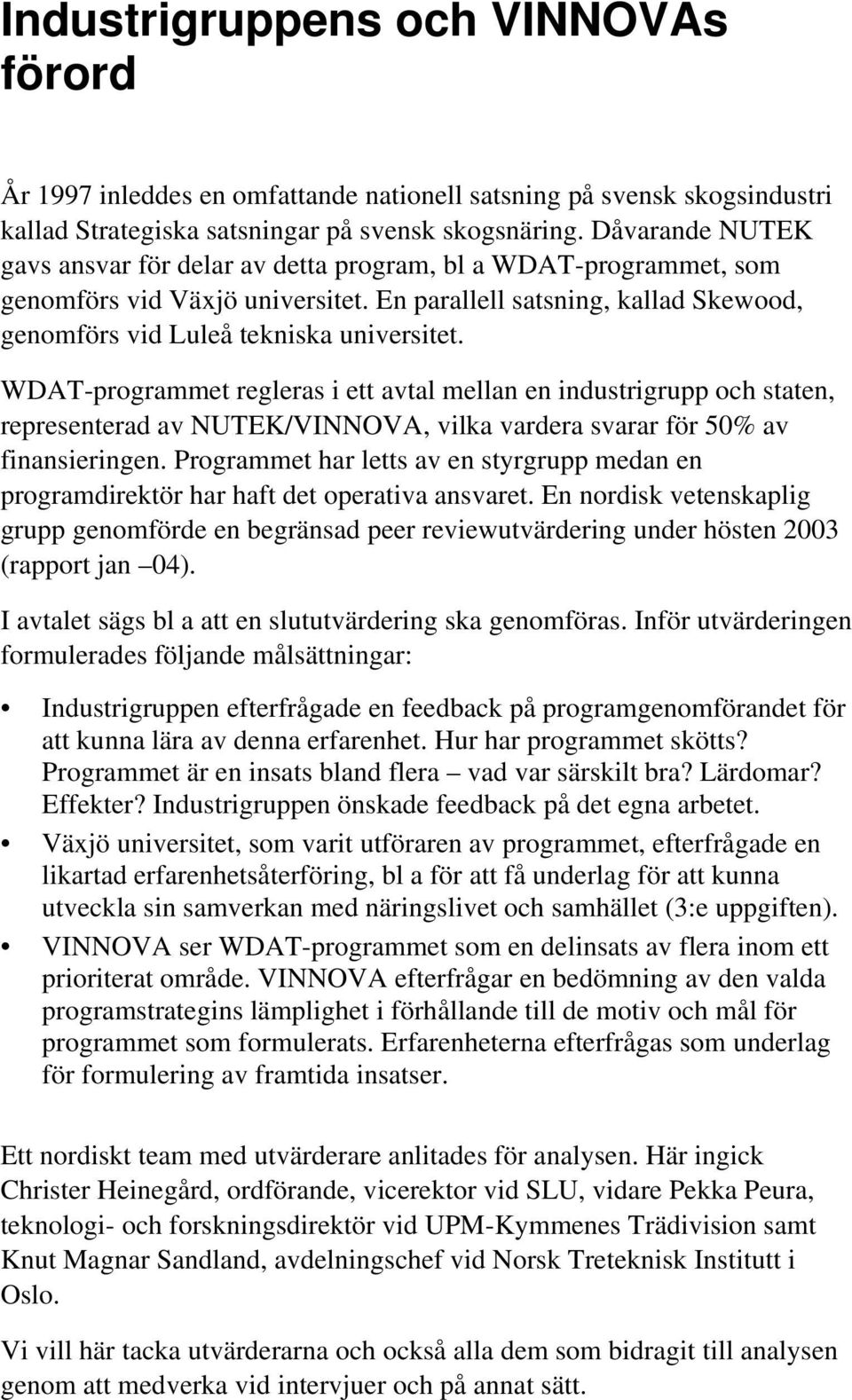 WDAT-programmet regleras i ett avtal mellan en industrigrupp och staten, representerad av NUTEK/VINNOVA, vilka vardera svarar för 50% av finansieringen.