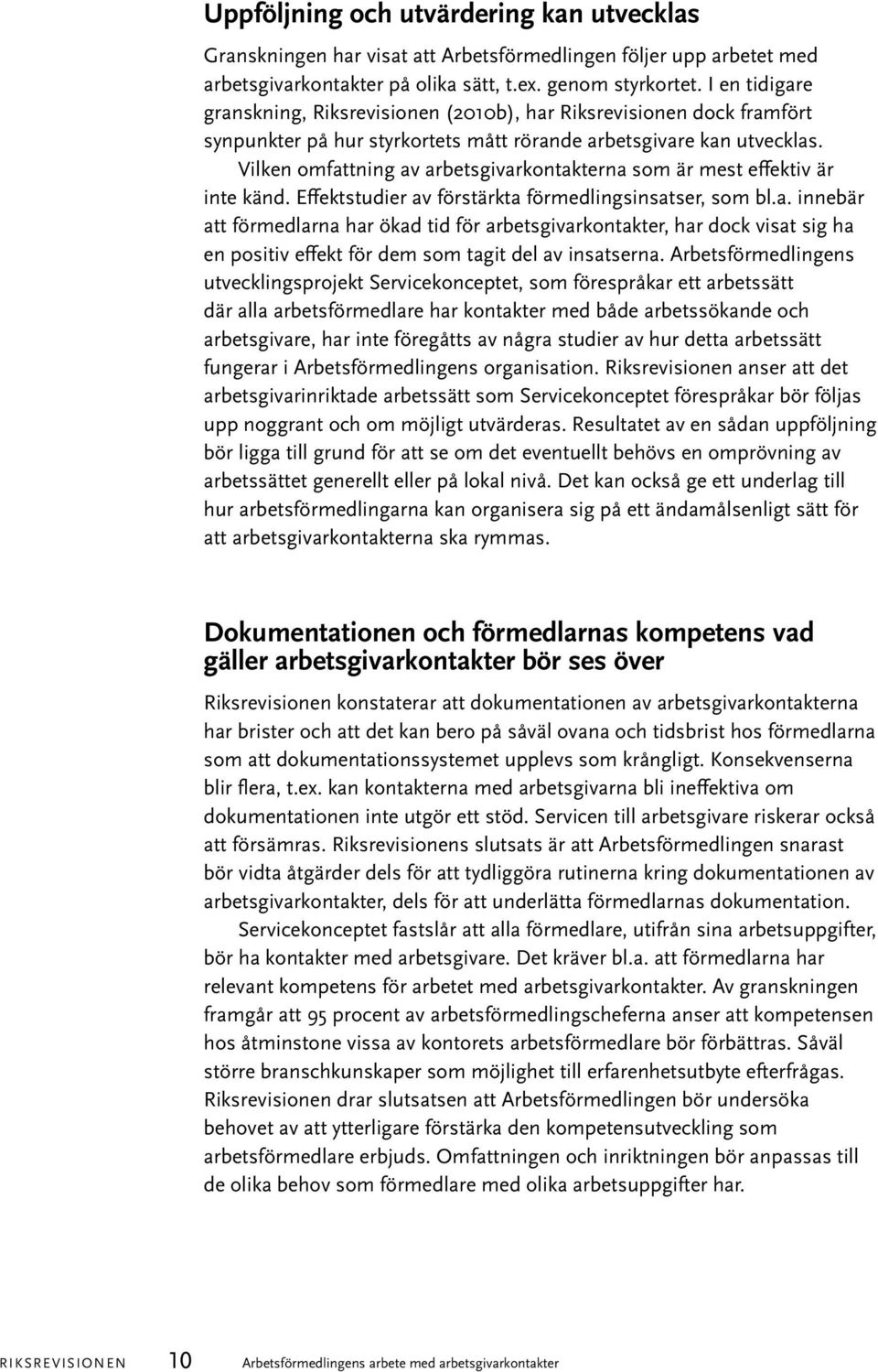 Vilken omfattning av arbetsgivarkontakterna som är mest effektiv är inte känd. Effektstudier av förstärkta förmedlingsinsatser, som bl.a. innebär att förmedlarna har ökad tid för arbetsgivarkontakter, har dock visat sig ha en positiv effekt för dem som tagit del av insatserna.