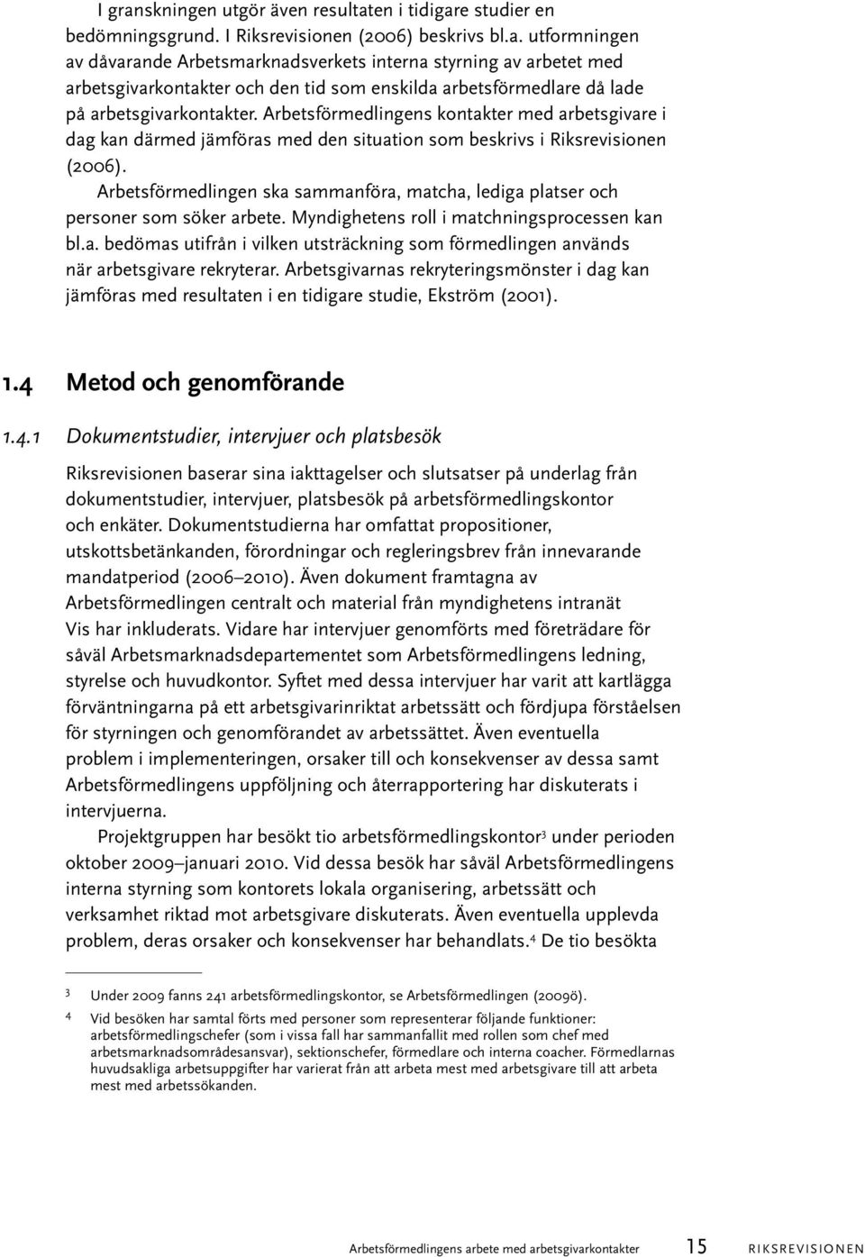 Arbetsförmedlingen ska sammanföra, matcha, lediga platser och personer som söker arbete. Myndighetens roll i matchningsprocessen kan bl.a. bedömas utifrån i vilken utsträckning som förmedlingen används när arbetsgivare rekryterar.