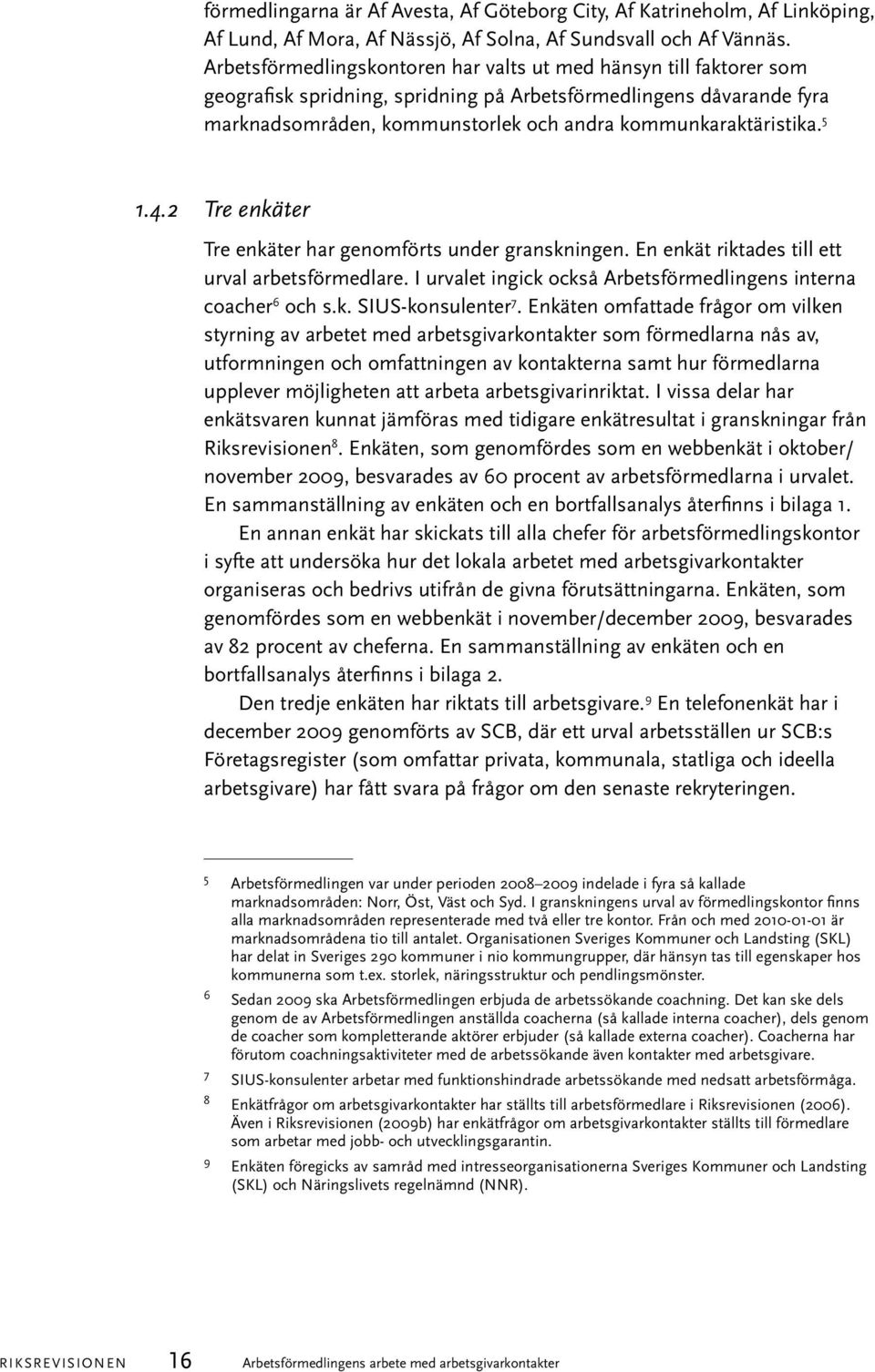 5 1.4.2 Tre enkäter Tre enkäter har genomförts under granskningen. En enkät riktades till ett urval arbetsförmedlare. I urvalet ingick också Arbetsförmedlingens interna coacher 6 och s.k. SIUS-konsulenter 7.