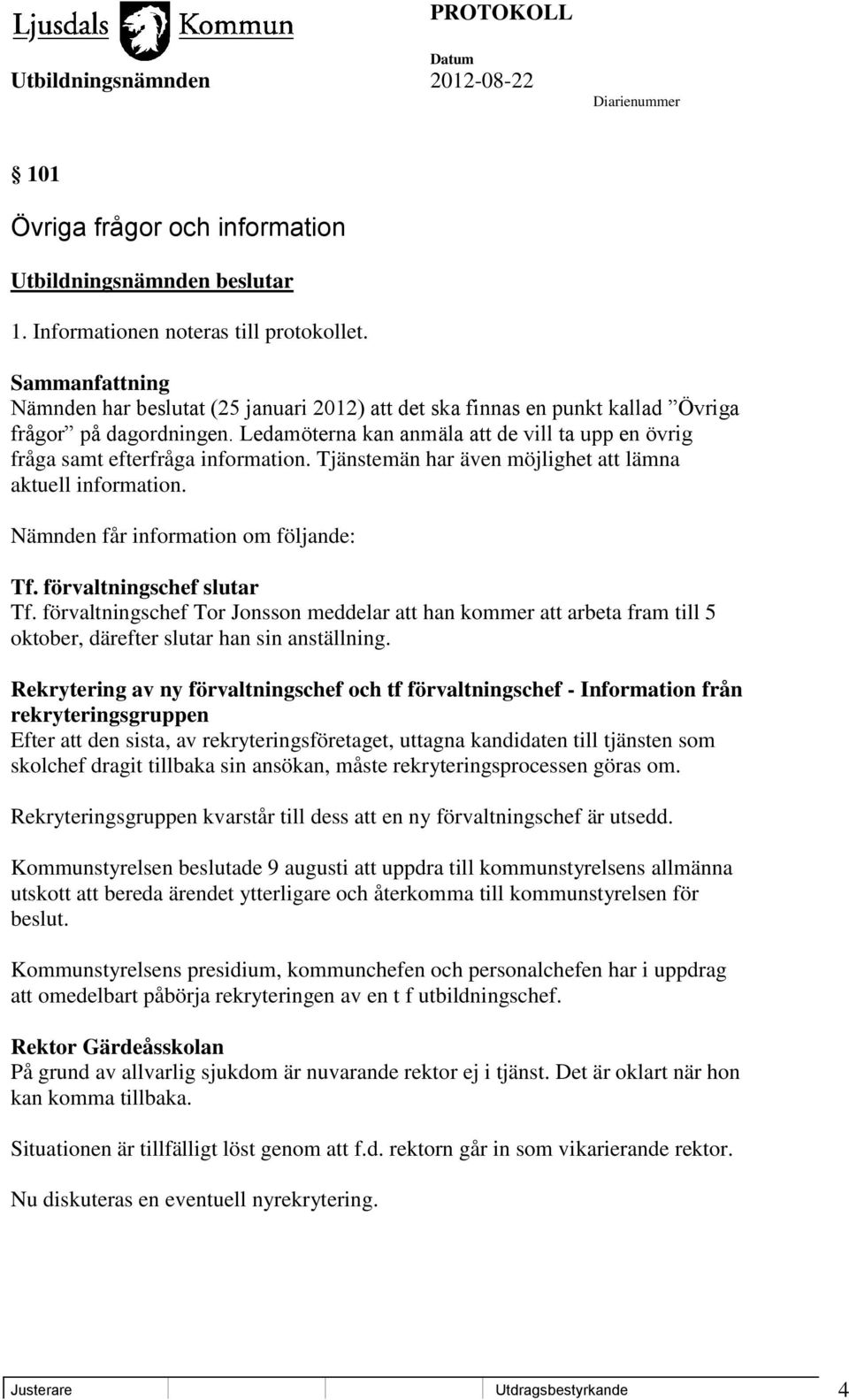 Tjänstemän har även möjlighet att lämna aktuell information. Nämnden får information om följande: Tf. förvaltningschef slutar Tf.