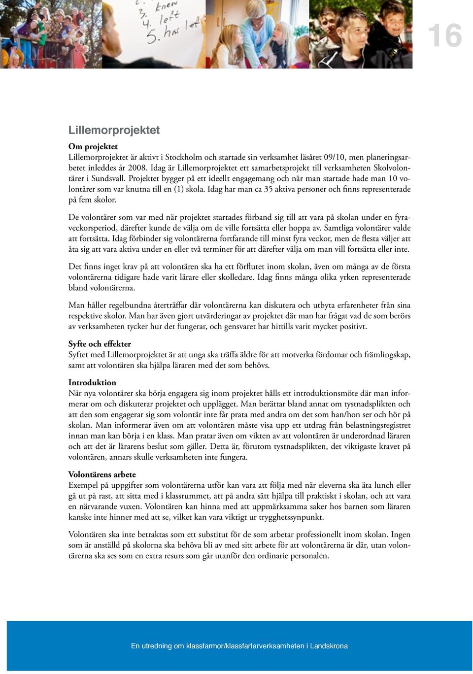 Projektet bygger på ett ideellt engagemang och när man startade hade man 10 volontärer som var knutna till en (1) skola. Idag har man ca 35 aktiva personer och finns representerade på fem skolor.