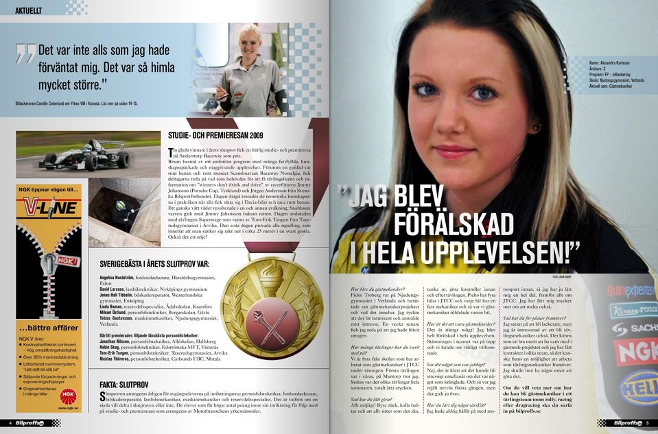 Läs mer på sidan 14-15. Studie- och premieresan 2009 T io glada vinnare i årets slutprov fick en härlig studie- och premieresa på Anderstorp Raceway som pris.