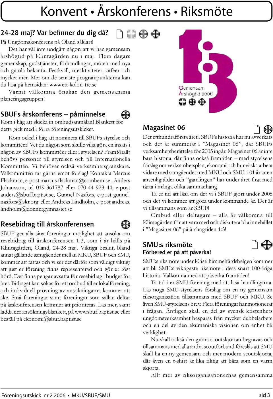 ett-kolon-tre.se Var mt välkomna önskar den gemensamma planeringsgruppen! SBUFs årskonferens påminnelse Kom i håg att skicka in ombudsanmälan! Blankett för detta gick med i förra föreningsutskicket.