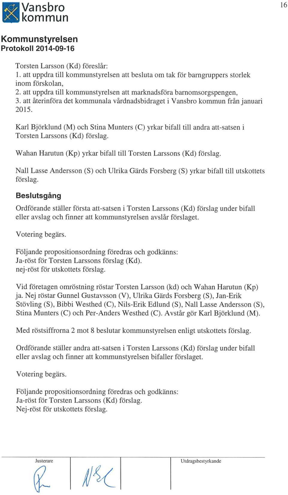 Wahan Harutun (Kp) yrkar bifall till Torsten Larssons (Kd) fo rslag. Nall Lasse Andersson (S) och Ulrika Gärds Forsberg (5) yrkar bifall till utskottets förs lag.