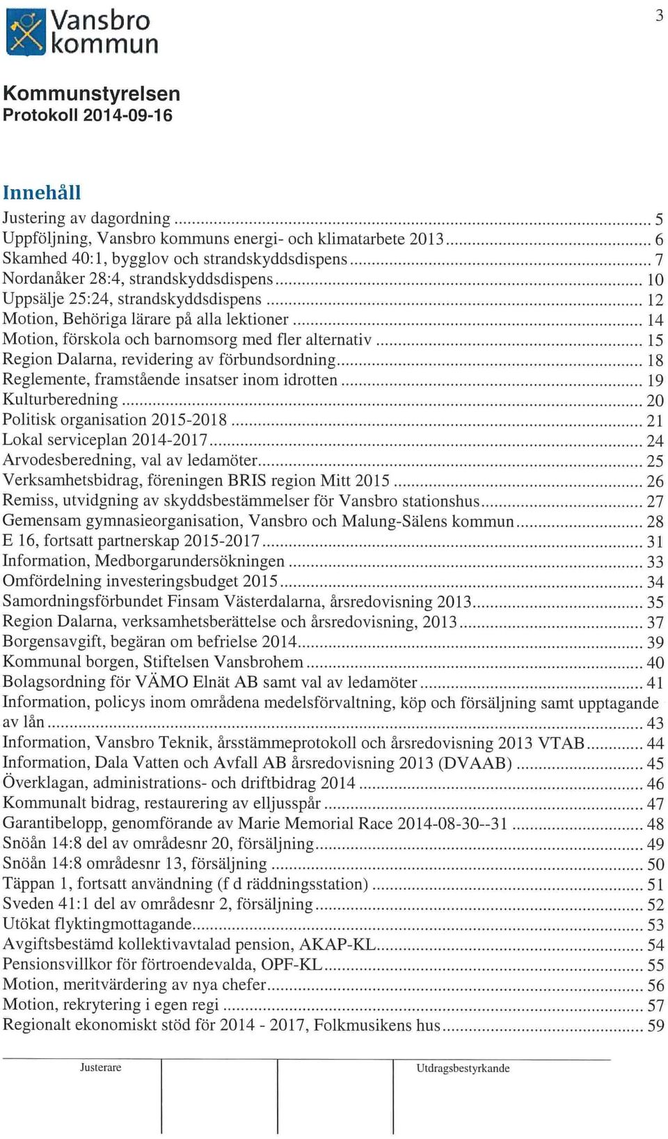 alla lektioner 14 Motion, förskola och barnomsorg med fler alternativ 15 Region Dalarna, revidering av förbundsordning 18 Reglernente, framstående insatser inom idrotten 19 Kulturberedning 20