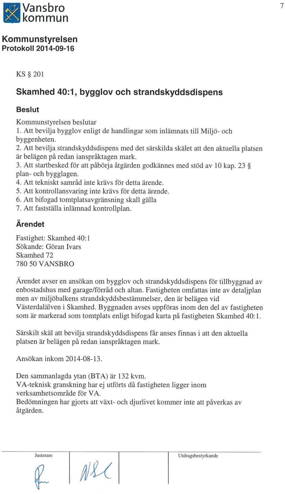 Att kontrollansvaring inte krävs för detta ärende. 6. Att bifogad tomtplatsavgränsning skall gälla 7. Att fastställa inläninad kontroilpian.