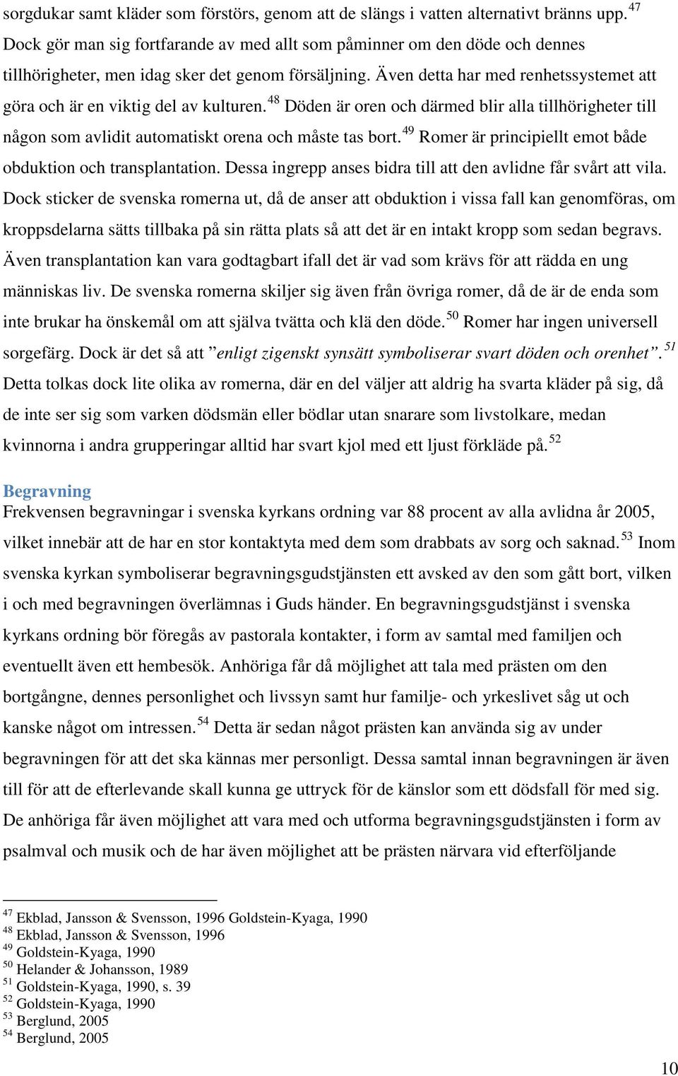 Även detta har med renhetssystemet att göra och är en viktig del av kulturen. 48 Döden är oren och därmed blir alla tillhörigheter till någon som avlidit automatiskt orena och måste tas bort.