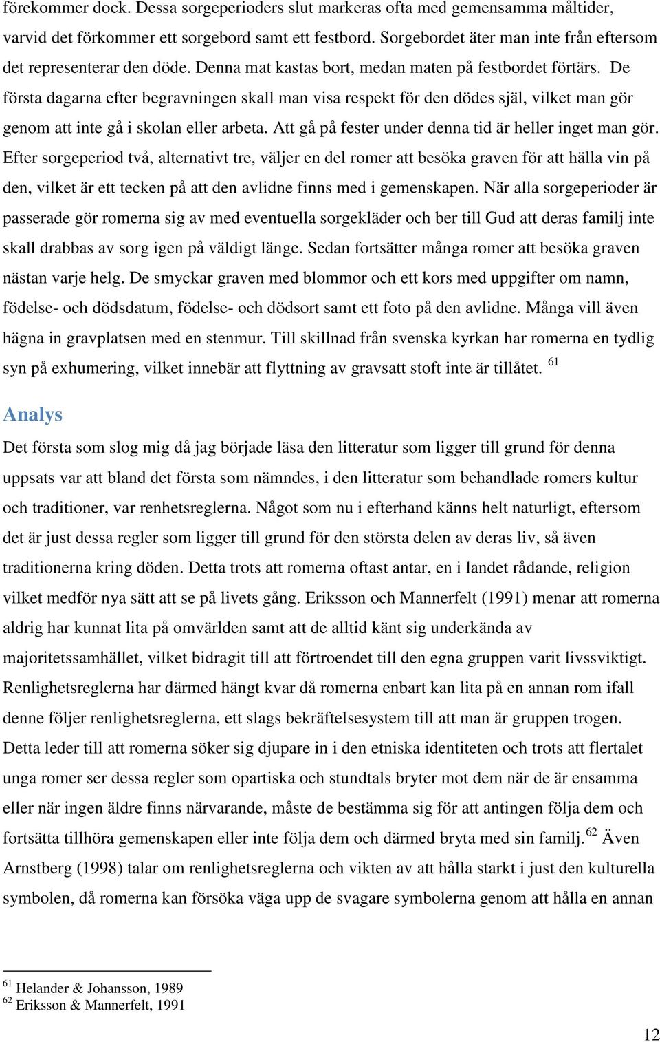 De första dagarna efter begravningen skall man visa respekt för den dödes själ, vilket man gör genom att inte gå i skolan eller arbeta. Att gå på fester under denna tid är heller inget man gör.