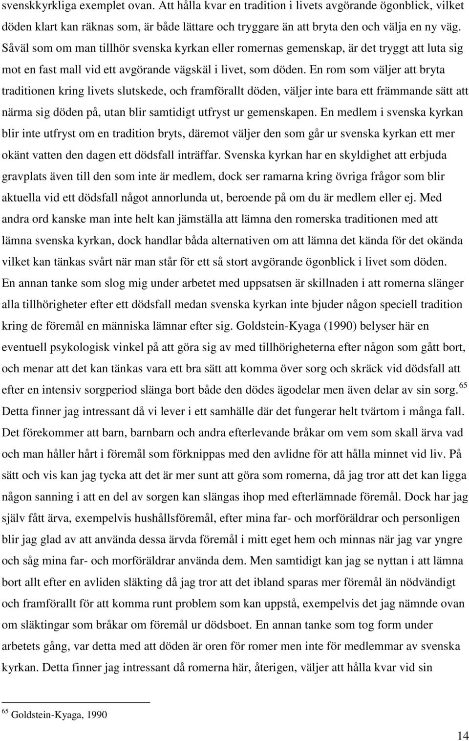 En rom som väljer att bryta traditionen kring livets slutskede, och framförallt döden, väljer inte bara ett främmande sätt att närma sig döden på, utan blir samtidigt utfryst ur gemenskapen.