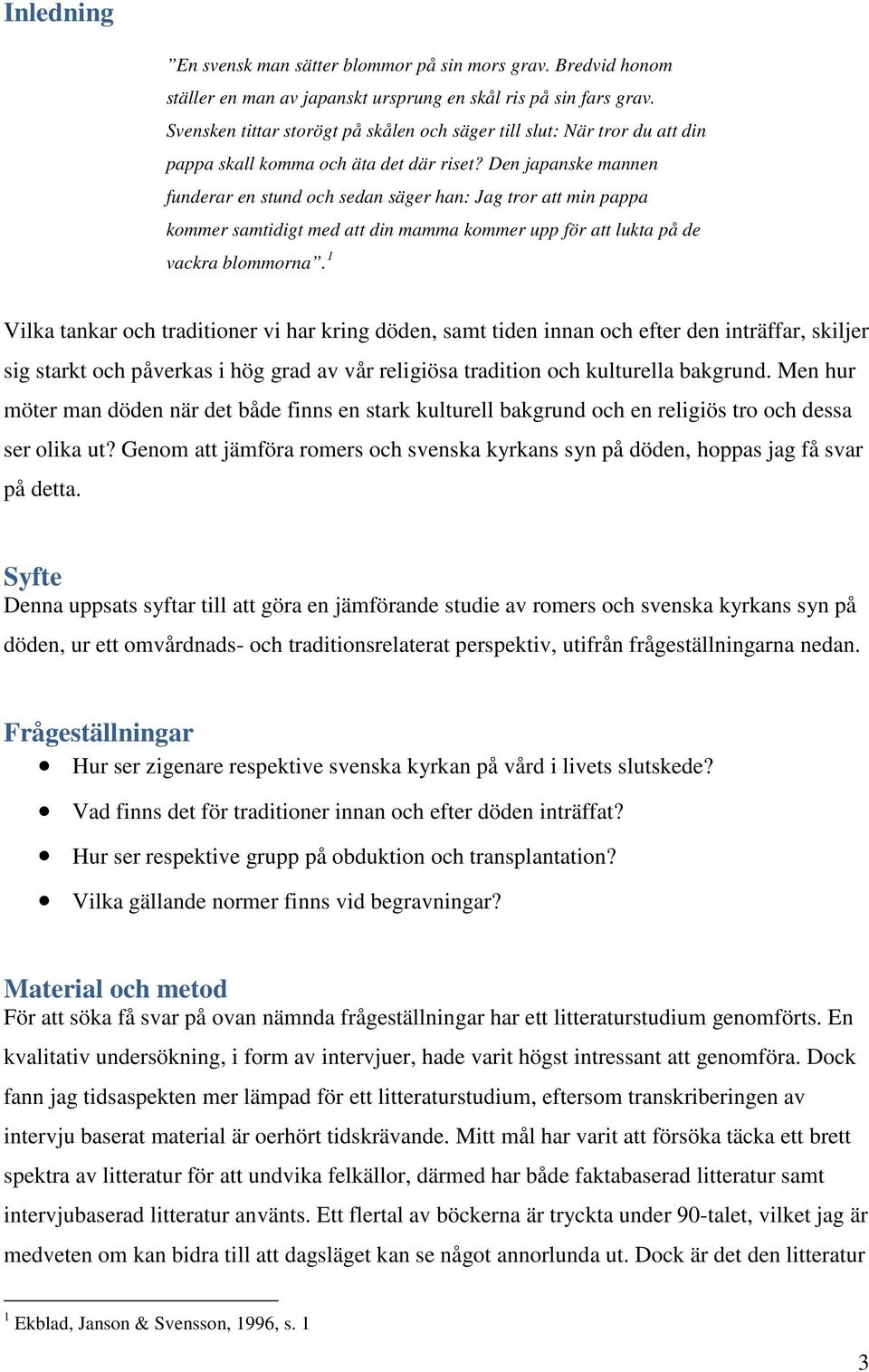 Den japanske mannen funderar en stund och sedan säger han: Jag tror att min pappa kommer samtidigt med att din mamma kommer upp för att lukta på de vackra blommorna.