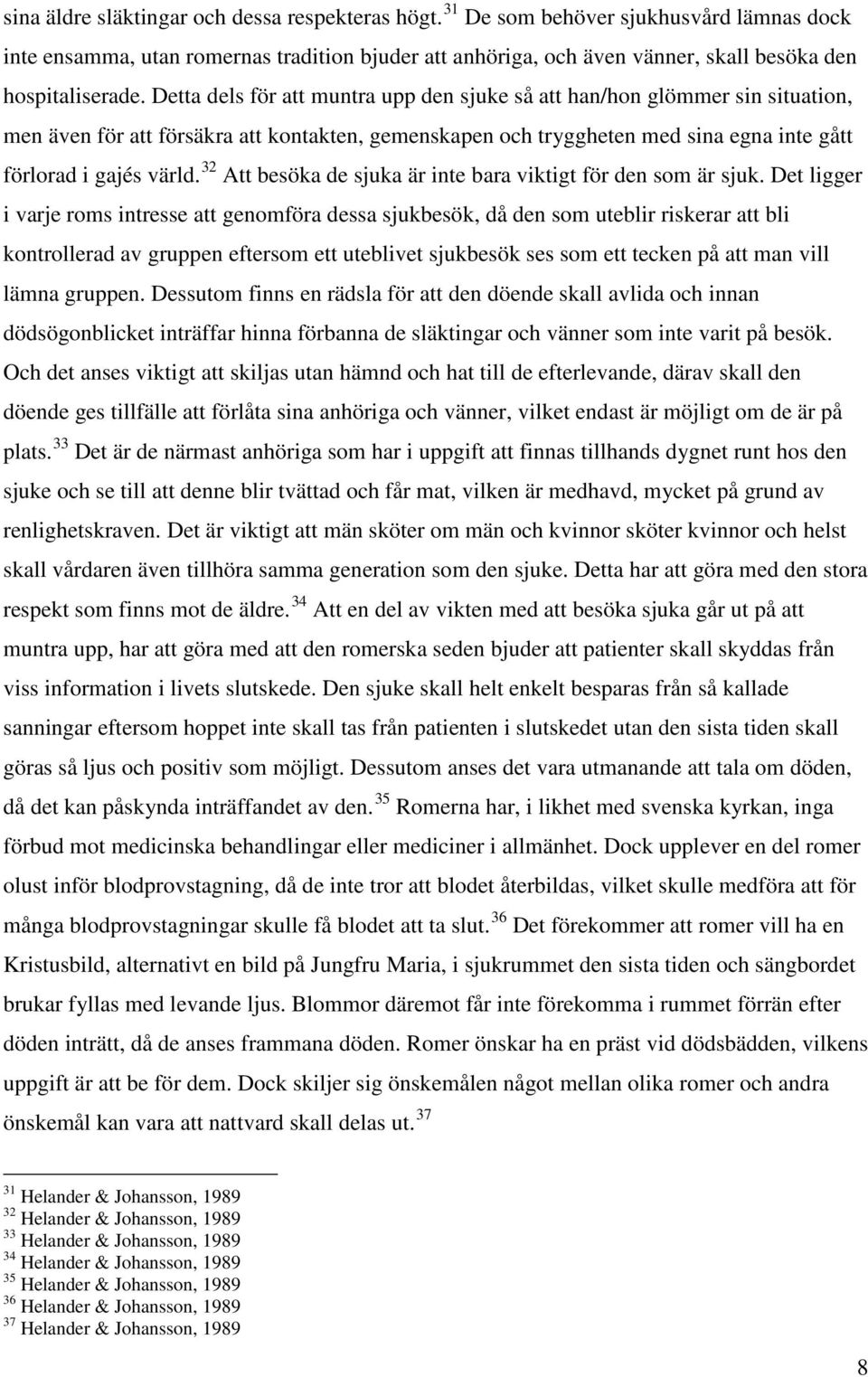 Detta dels för att muntra upp den sjuke så att han/hon glömmer sin situation, men även för att försäkra att kontakten, gemenskapen och tryggheten med sina egna inte gått förlorad i gajés värld.