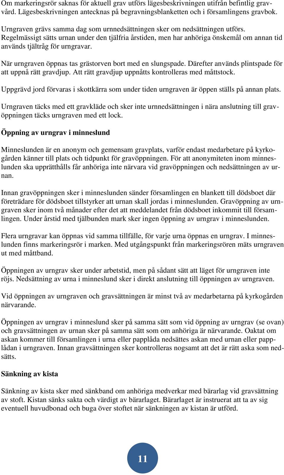 Regelmässigt sätts urnan under den tjälfria årstiden, men har anhöriga önskemål om annan tid används tjältråg för urngravar. När urngraven öppnas tas grästorven bort med en slungspade.