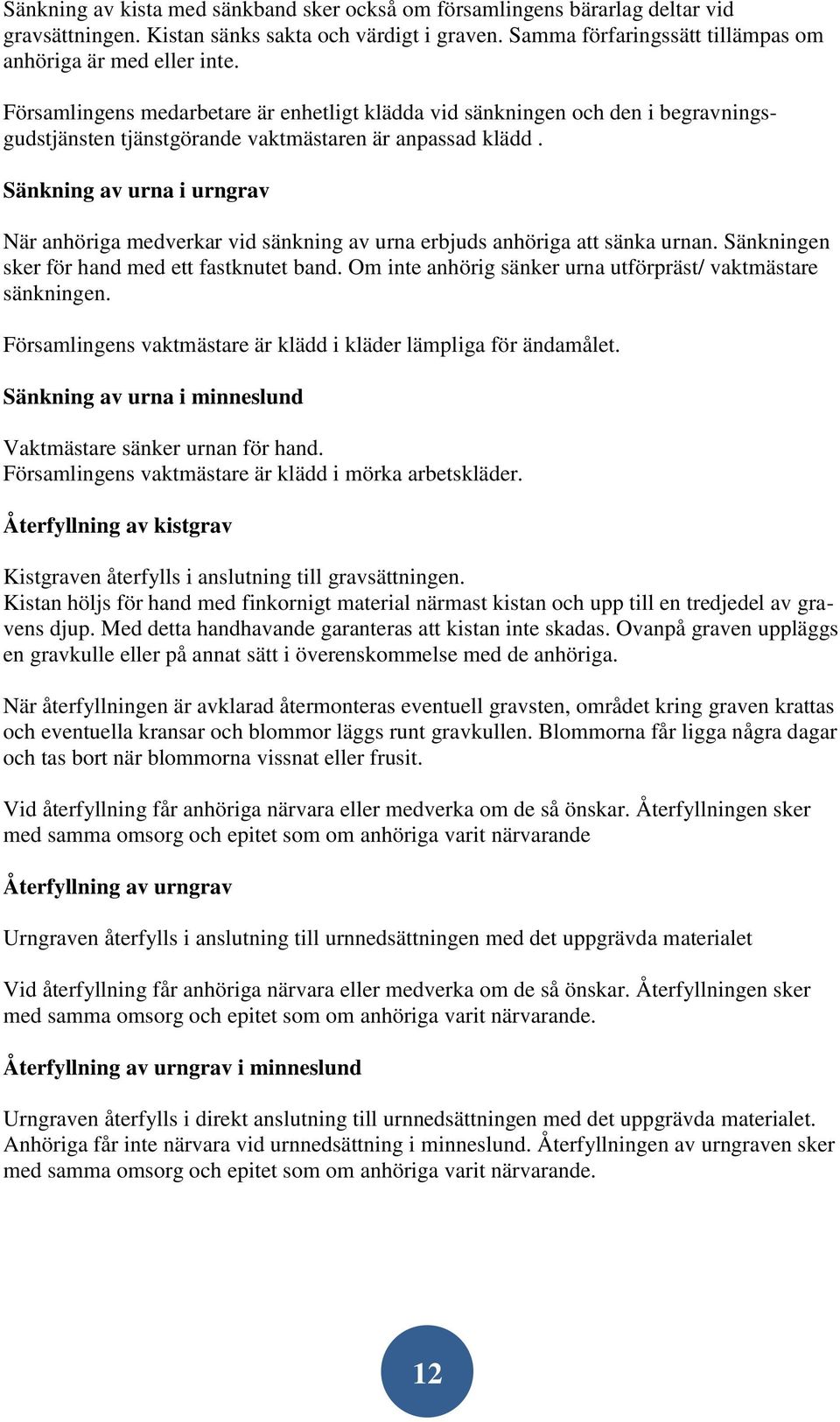 Sänkning av urna i urngrav När anhöriga medverkar vid sänkning av urna erbjuds anhöriga att sänka urnan. Sänkningen sker för hand med ett fastknutet band.