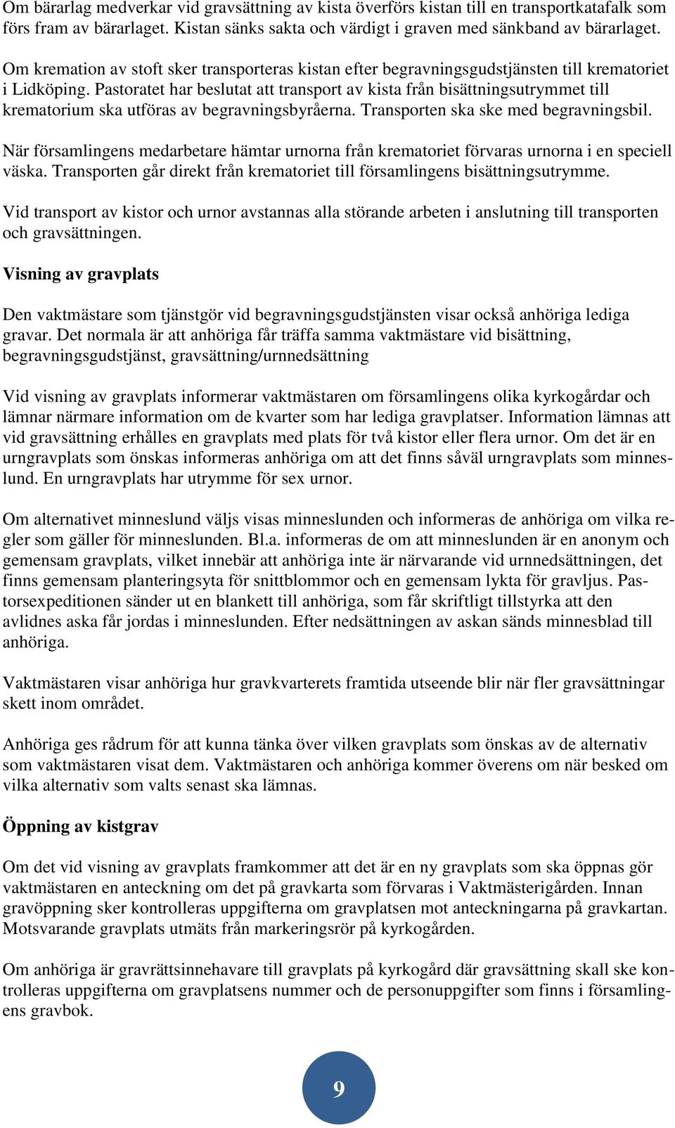 Pastoratet har beslutat att transport av kista från bisättningsutrymmet till krematorium ska utföras av begravningsbyråerna. Transporten ska ske med begravningsbil.