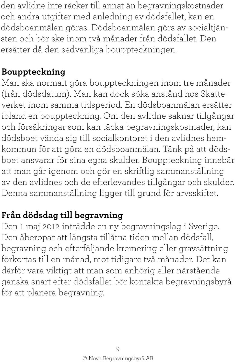 Bouppteckning Man ska normalt göra bouppteckningen inom tre månader (från dödsdatum). Man kan dock söka anstånd hos Skatteverket inom samma tidsperiod.