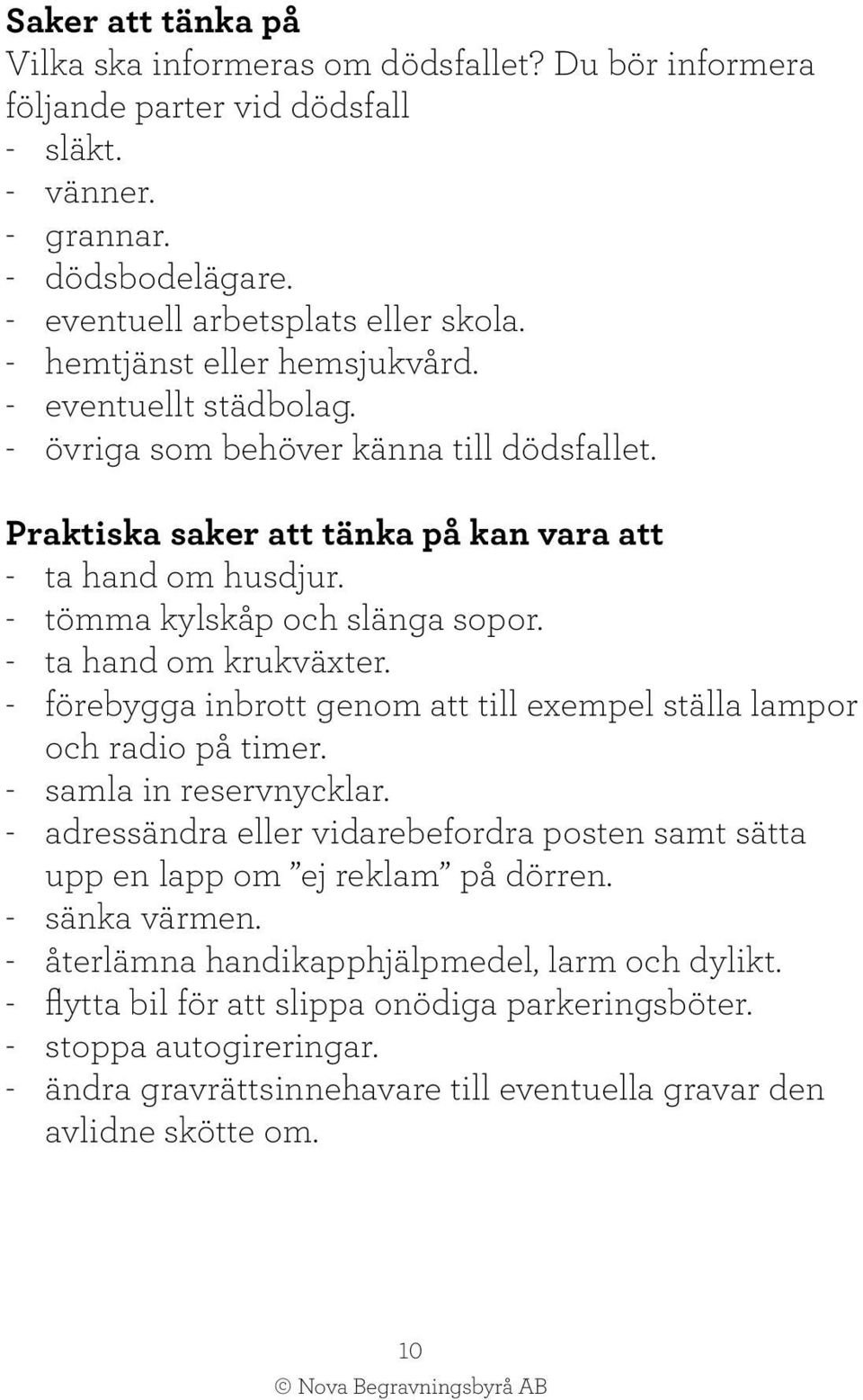 - ta hand om krukväxter. - förebygga inbrott genom att till exempel ställa lampor och radio på timer. - samla in reservnycklar.