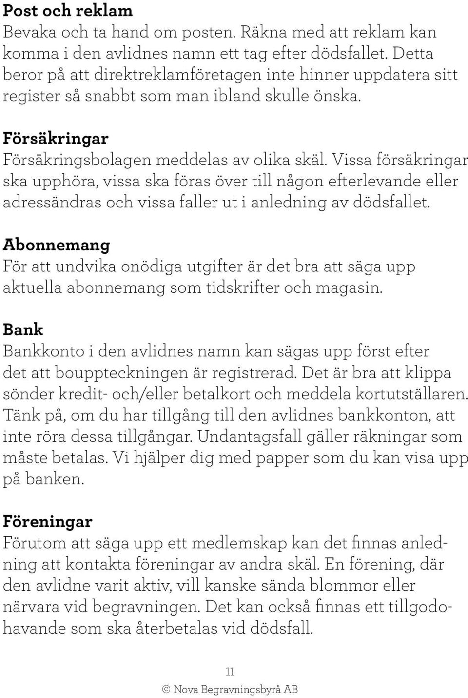 Vissa försäkringar ska upphöra, vissa ska föras över till någon efterlevande eller adressändras och vissa faller ut i anledning av dödsfallet.