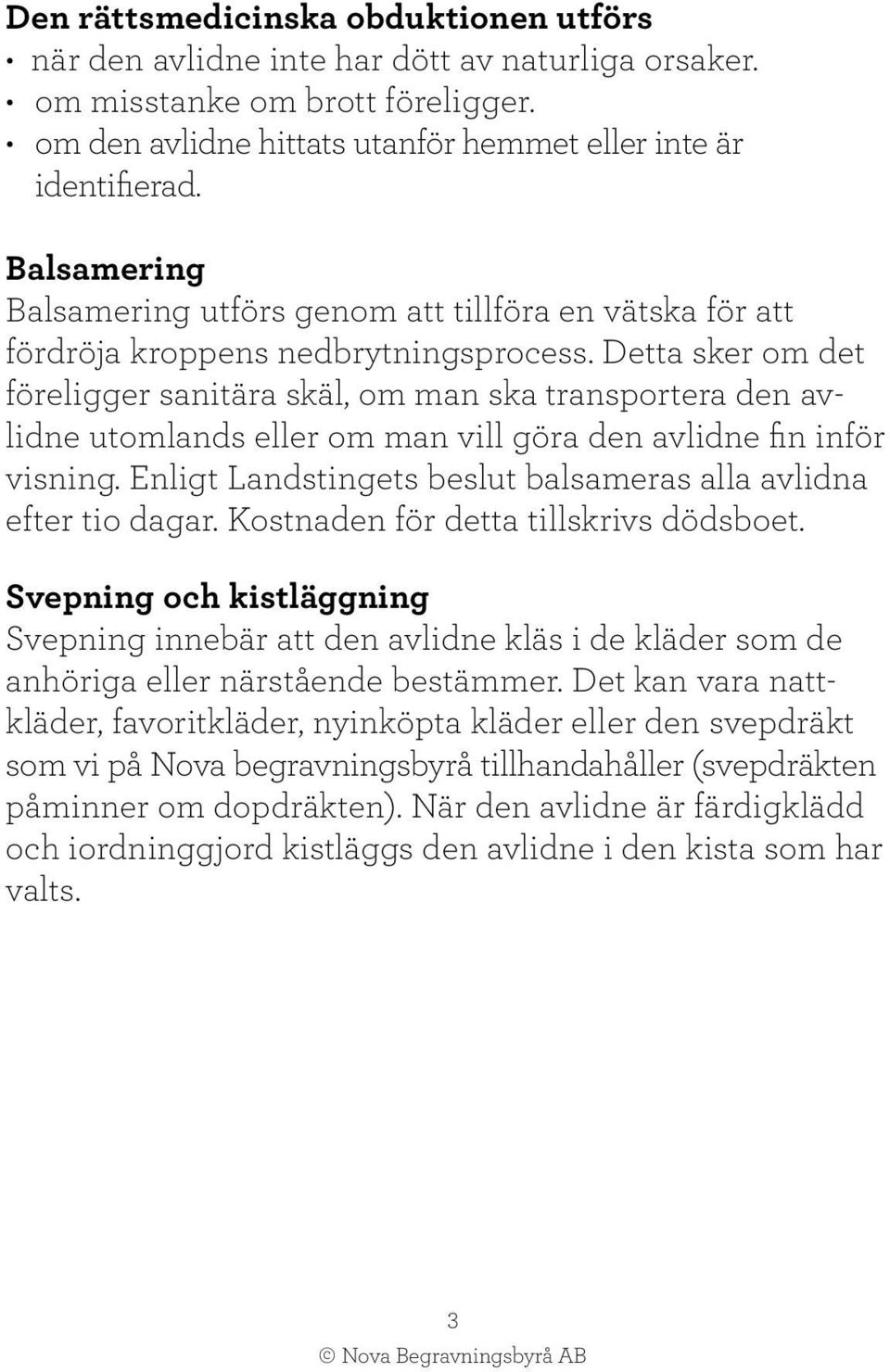 Detta sker om det föreligger sanitära skäl, om man ska transportera den avlidne utomlands eller om man vill göra den avlidne fin inför visning.