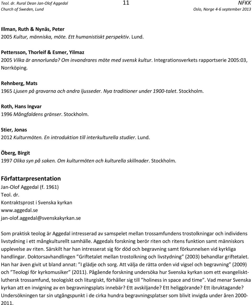 Roth, Hans Ingvar 1996 Mångfaldens gränser. Stockholm. Stier, Jonas 2012 Kulturmöten. En introduktion till interkulturella studier. Lund. Öberg, Birgit 1997 Olika syn på saken.
