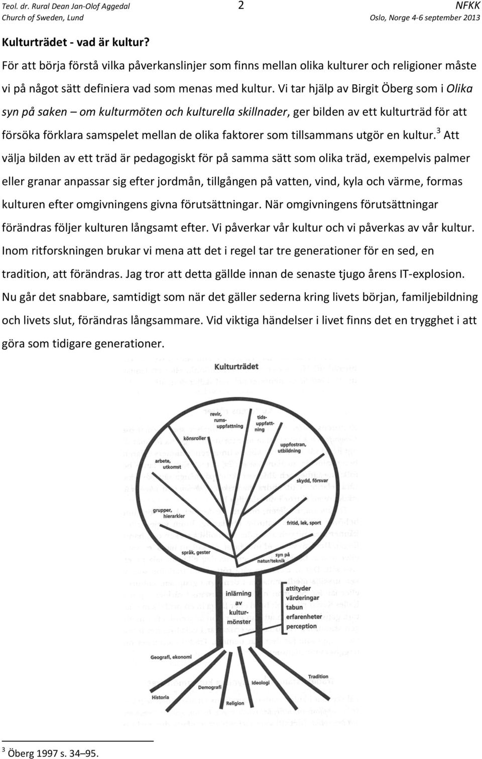 Vi tar hjälp av Birgit Öberg som i Olika syn på saken om kulturmöten och kulturella skillnader, ger bilden av ett kulturträd för att försöka förklara samspelet mellan de olika faktorer som