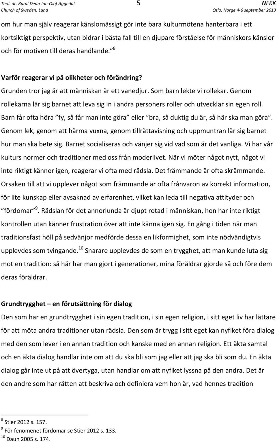 människors känslor och för motiven till deras handlande. 8 Varför reagerar vi på olikheter och förändring? Grunden tror jag är att människan är ett vanedjur. Som barn lekte vi rollekar.