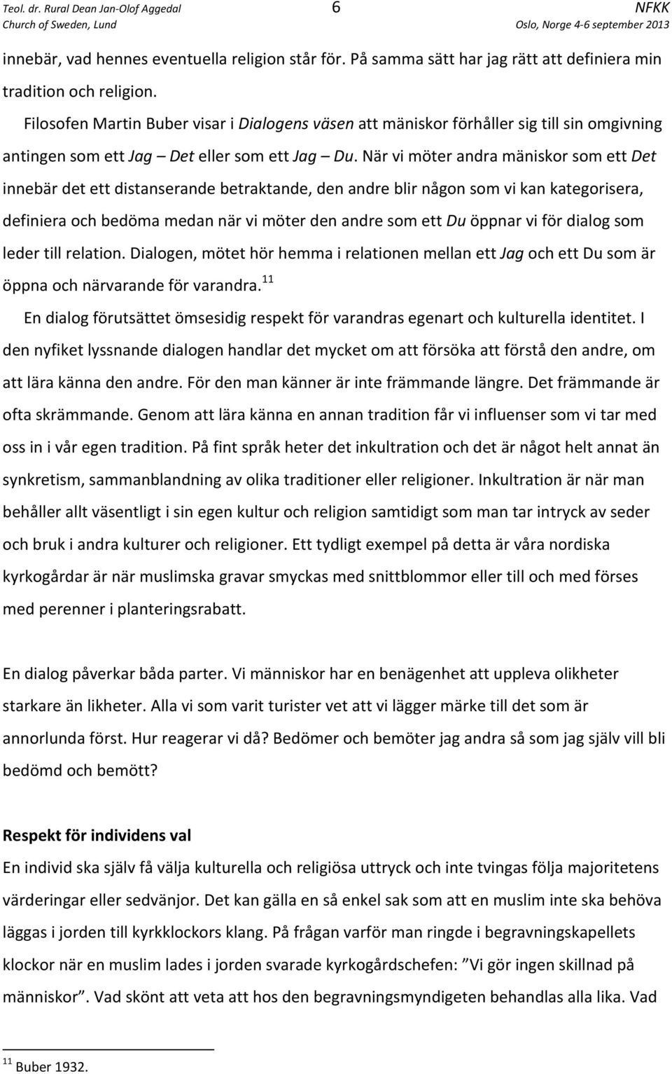 När vi möter andra mäniskor som ett Det innebär det ett distanserande betraktande, den andre blir någon som vi kan kategorisera, definiera och bedöma medan när vi möter den andre som ett Du öppnar vi