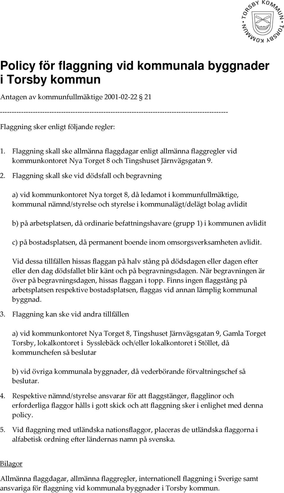 Flaggning skall ske vid dödsfall och begravning a) vid kommunkontoret Nya torget 8, då ledamot i kommunfullmäktige, kommunal nämnd/styrelse och styrelse i kommunalägt/delägt bolag avlidit b) på