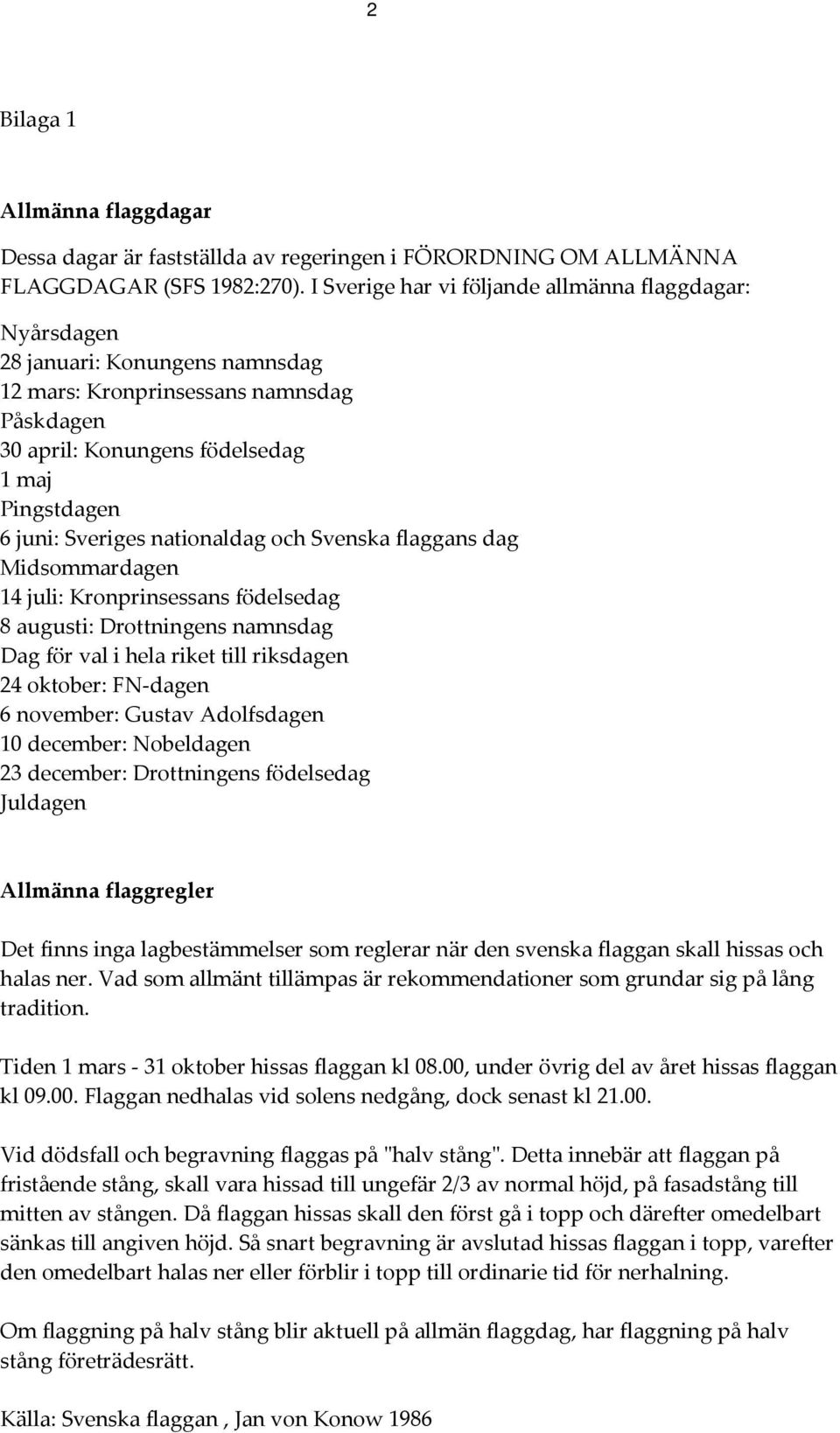 nationaldag och Svenska flaggans dag Midsommardagen 14 juli: Kronprinsessans födelsedag 8 augusti: Drottningens namnsdag Dag för val i hela riket till riksdagen 24 oktober: FN-dagen 6 november: