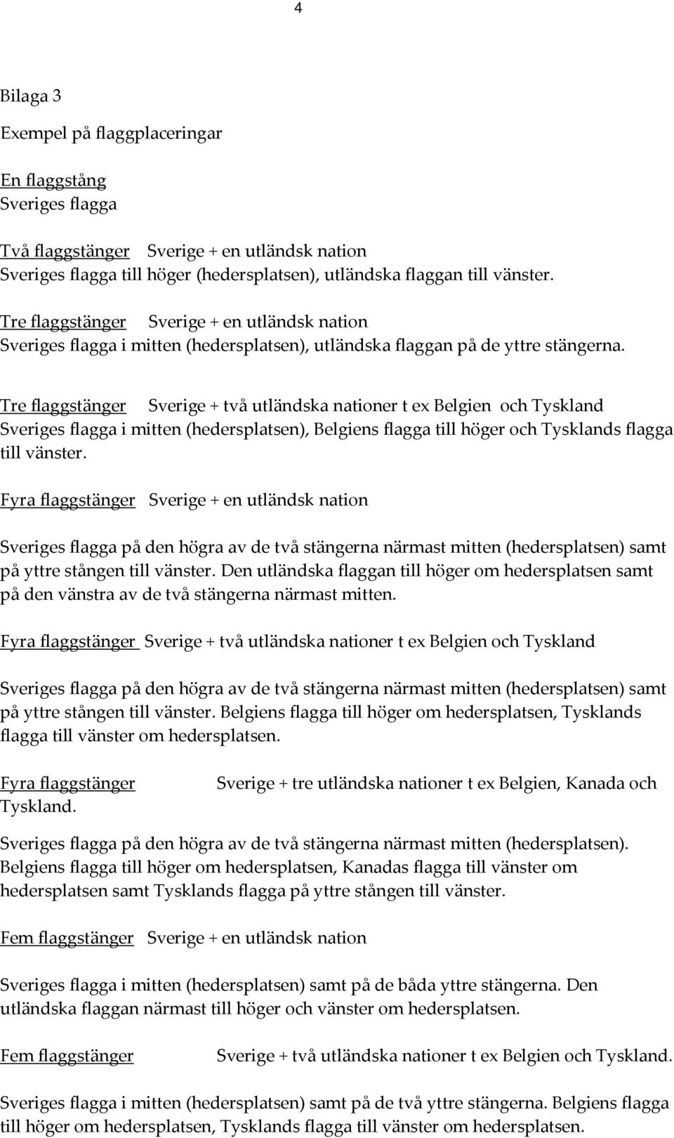 Tre flaggstänger Sverige + två utländska nationer t ex Belgien och Tyskland Sveriges flagga i mitten (hedersplatsen), Belgiens flagga till höger och Tysklands flagga till vänster.