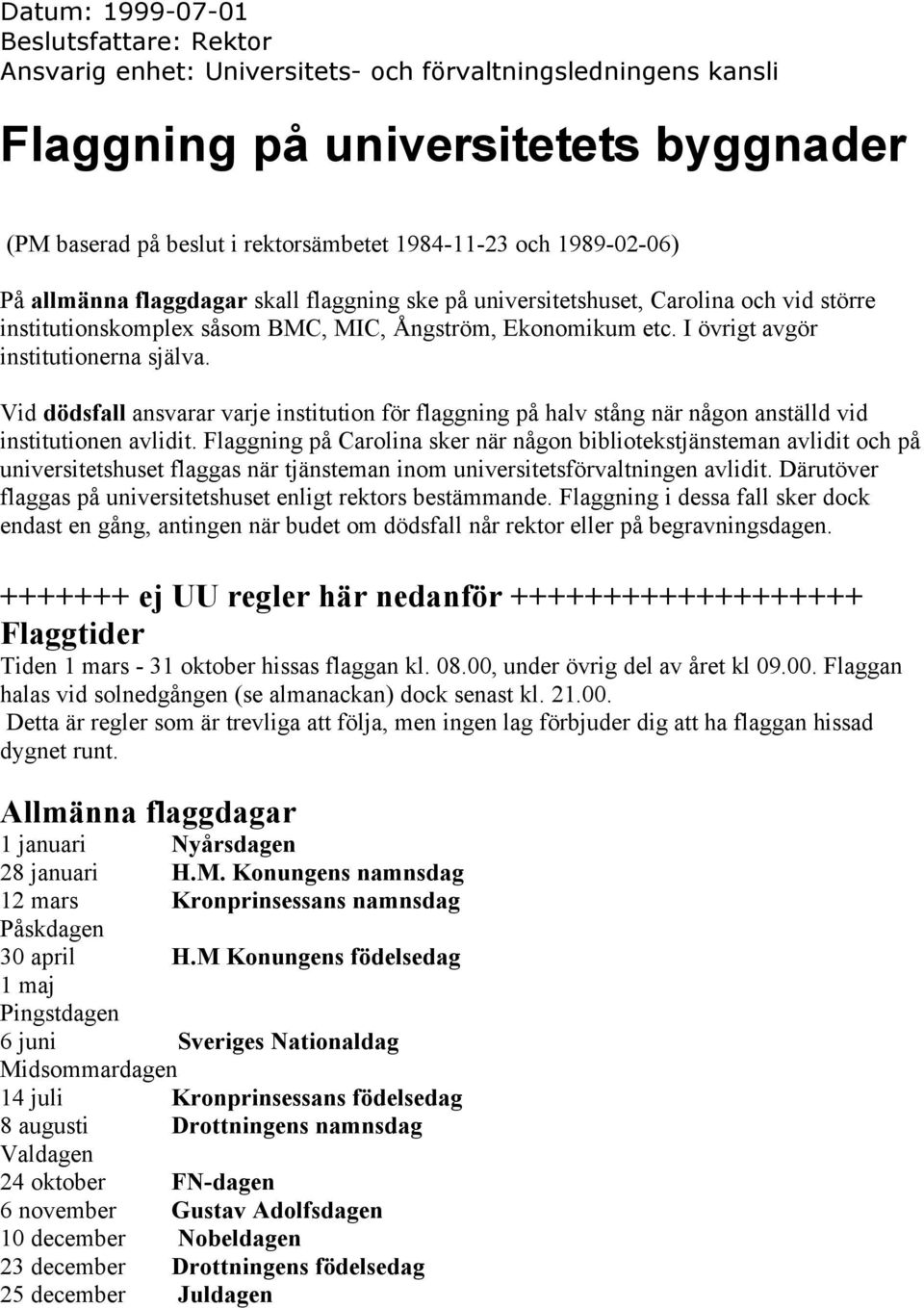 I övrigt avgör institutionerna själva. Vid dödsfall ansvarar varje institution för flaggning på halv stång när någon anställd vid institutionen avlidit.