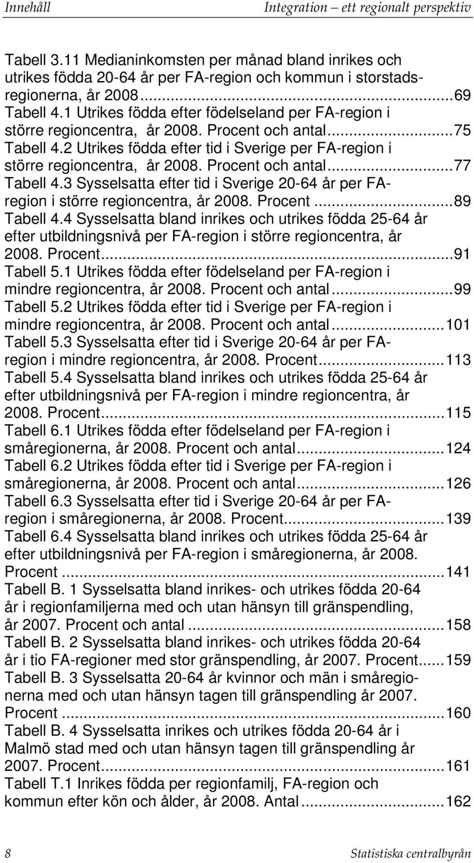 Procent och antal... 77 Tabell 4.3 Sysselsatta efter tid i Sverige 20-64 år per FAregion i större regioncentra, år 2008. Procent... 89 Tabell 4.