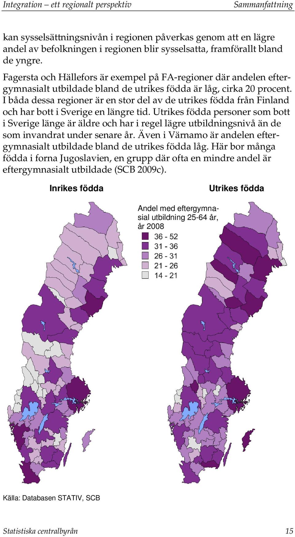 I båda dessa regioner är en stor del av de utrikes födda från Finland och har bott i Sverige en längre tid.