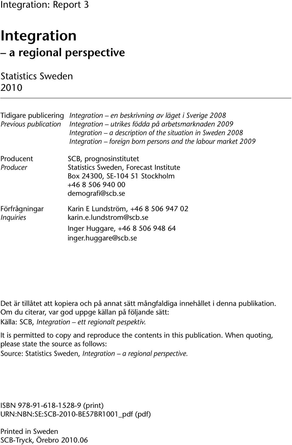 Sweden, Forecast Institute Box 24300, SE-104 51 Stockholm +46 8 506 940 00 demografi@scb.se Förfrågningar Karin E Lundström, +46 8 506 947 02 Inquiries karin.e.lundstrom@scb.