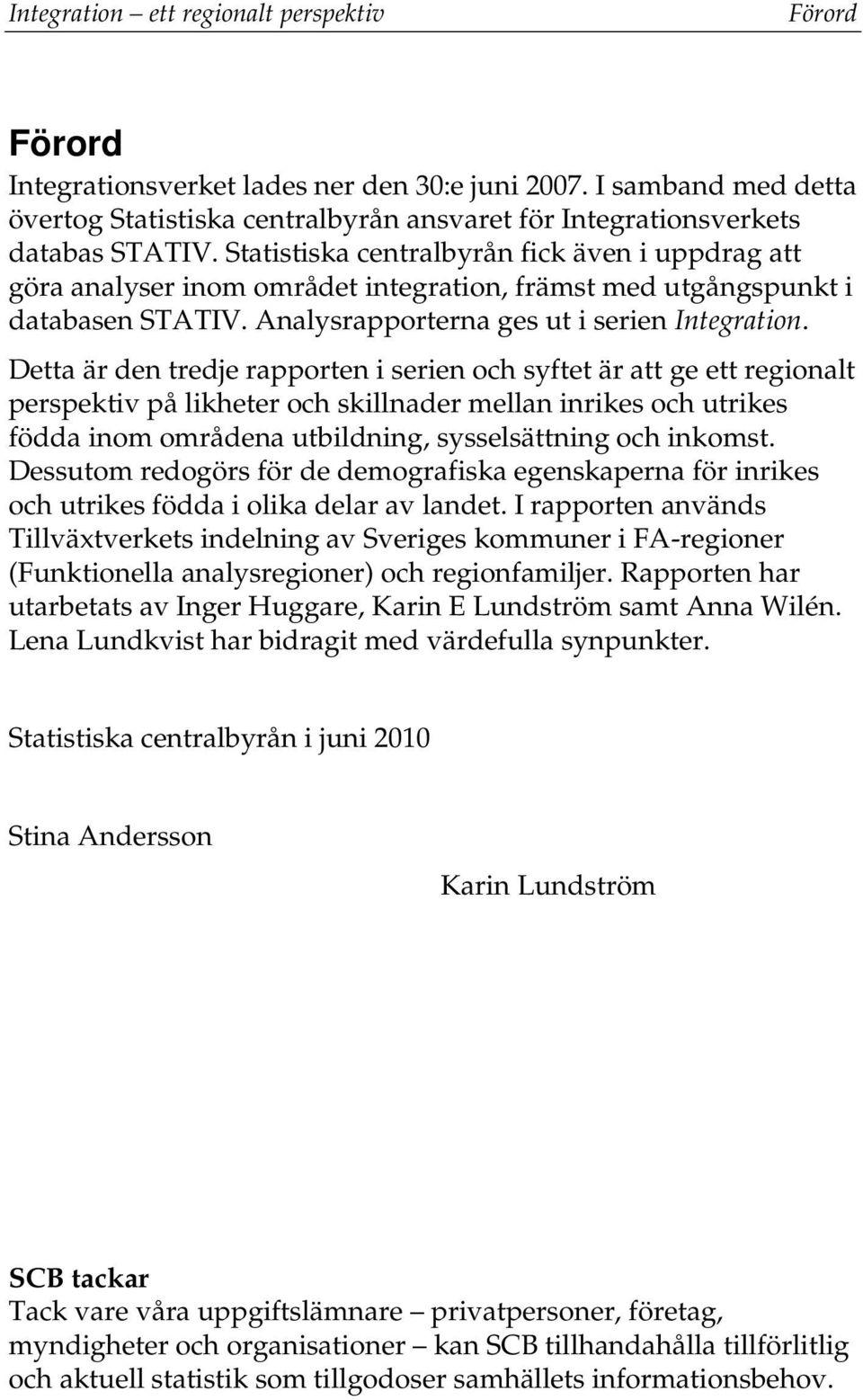 Statistiska centralbyrån fick även i uppdrag att göra analyser inom området integration, främst med utgångspunkt i databasen STATIV. Analysrapporterna ges ut i serien Integration.